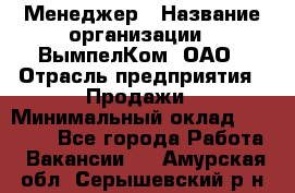 Менеджер › Название организации ­ ВымпелКом, ОАО › Отрасль предприятия ­ Продажи › Минимальный оклад ­ 24 000 - Все города Работа » Вакансии   . Амурская обл.,Серышевский р-н